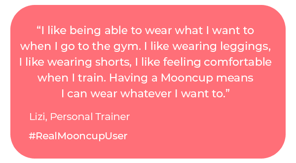 ". Having a Mooncup means I can wear whatever I want to.” Lizi, Personal Trainer, #RealMooncupUser