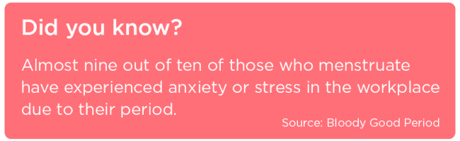 Almost nine out of ten of those who menstruate have experienced anxiety or stress in the workplace due to their period - Stat from Bloody Good Period 